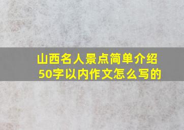 山西名人景点简单介绍50字以内作文怎么写的