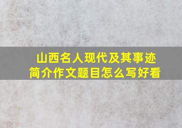 山西名人现代及其事迹简介作文题目怎么写好看