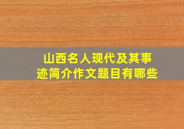 山西名人现代及其事迹简介作文题目有哪些