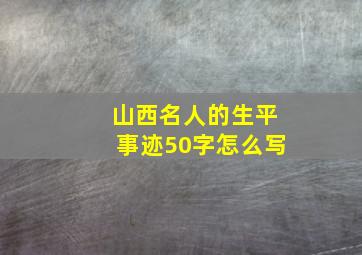 山西名人的生平事迹50字怎么写