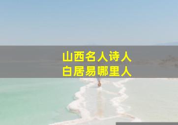 山西名人诗人白居易哪里人