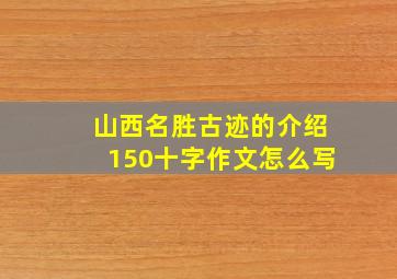 山西名胜古迹的介绍150十字作文怎么写