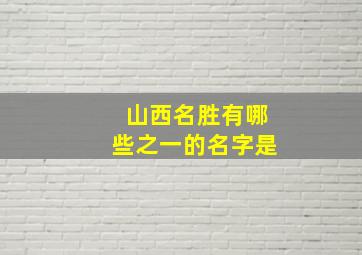 山西名胜有哪些之一的名字是