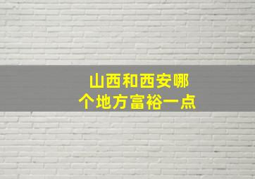 山西和西安哪个地方富裕一点