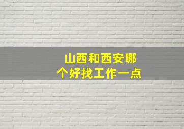 山西和西安哪个好找工作一点