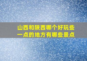 山西和陕西哪个好玩些一点的地方有哪些景点