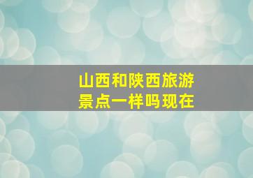 山西和陕西旅游景点一样吗现在