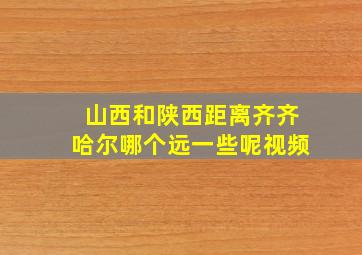 山西和陕西距离齐齐哈尔哪个远一些呢视频