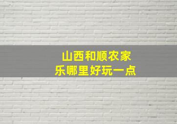 山西和顺农家乐哪里好玩一点