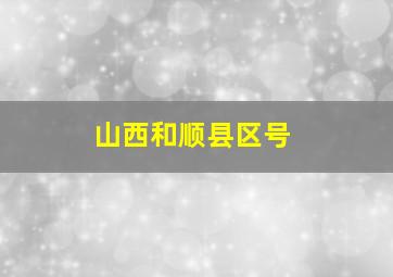 山西和顺县区号