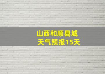 山西和顺县城天气预报15天