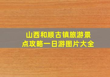 山西和顺古镇旅游景点攻略一日游图片大全