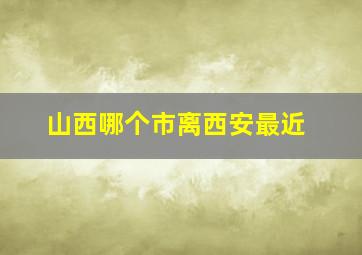 山西哪个市离西安最近