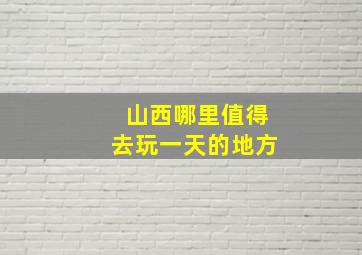 山西哪里值得去玩一天的地方