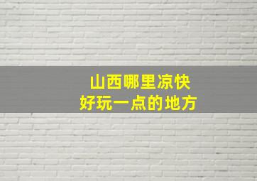 山西哪里凉快好玩一点的地方