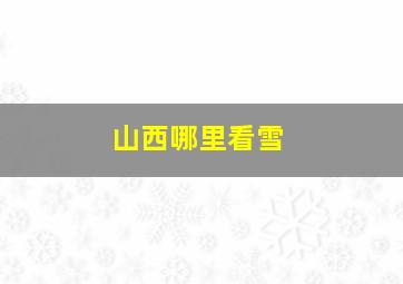 山西哪里看雪