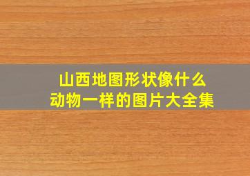 山西地图形状像什么动物一样的图片大全集