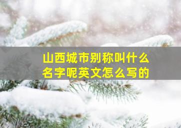 山西城市别称叫什么名字呢英文怎么写的