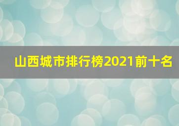 山西城市排行榜2021前十名