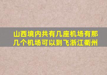 山西境内共有几座机场有那几个机场可以到飞浙江衢州