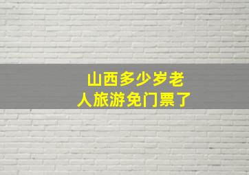 山西多少岁老人旅游免门票了