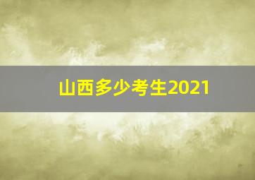 山西多少考生2021