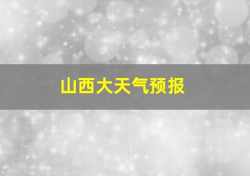 山西大天气预报