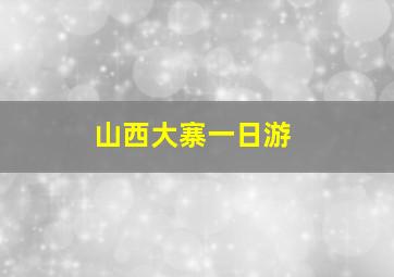 山西大寨一日游