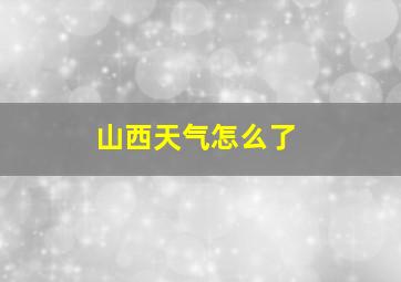 山西天气怎么了