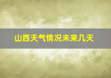 山西天气情况未来几天