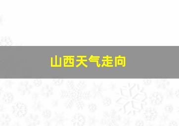 山西天气走向