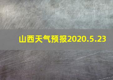 山西天气预报2020.5.23