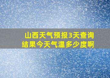 山西天气预报3天查询结果今天气温多少度啊