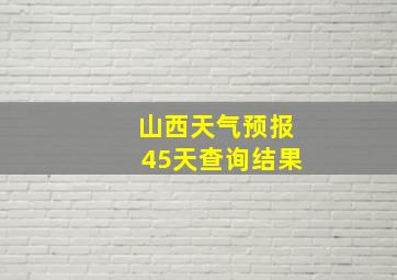 山西天气预报45天查询结果