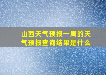 山西天气预报一周的天气预报查询结果是什么