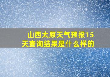 山西太原天气预报15天查询结果是什么样的