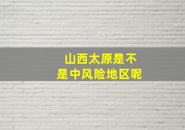 山西太原是不是中风险地区呢