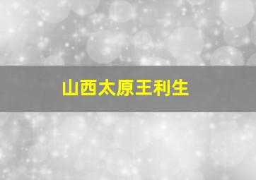 山西太原王利生