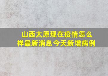 山西太原现在疫情怎么样最新消息今天新增病例