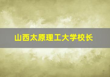 山西太原理工大学校长