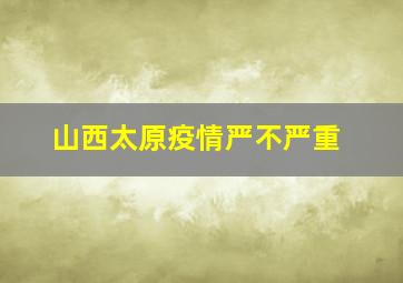 山西太原疫情严不严重