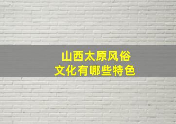 山西太原风俗文化有哪些特色