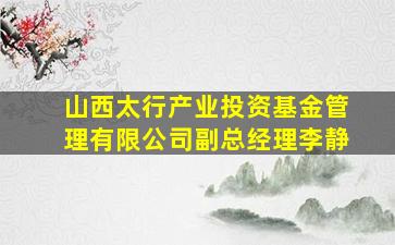 山西太行产业投资基金管理有限公司副总经理李静