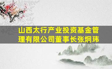 山西太行产业投资基金管理有限公司董事长张炯玮