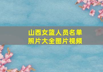 山西女篮人员名单照片大全图片视频