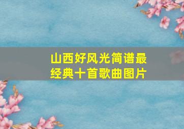 山西好风光简谱最经典十首歌曲图片