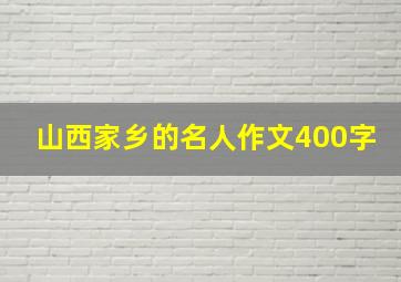 山西家乡的名人作文400字