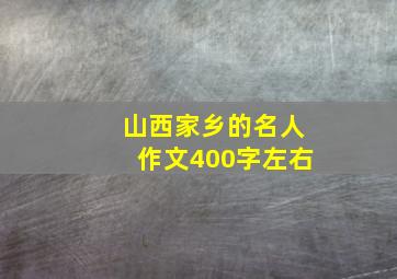 山西家乡的名人作文400字左右