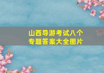 山西导游考试八个专题答案大全图片