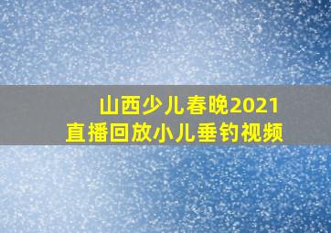 山西少儿春晚2021直播回放小儿垂钓视频